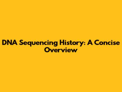 DNA Sequencing History: A Concise Overview